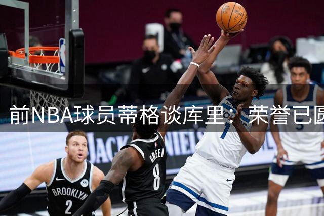 前NBA球员蒂格谈库里：荣誉已圆满 留守勇士是最佳选择