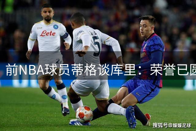 前NBA球员蒂格谈库里：荣誉已圆满 留守勇士是最佳选择