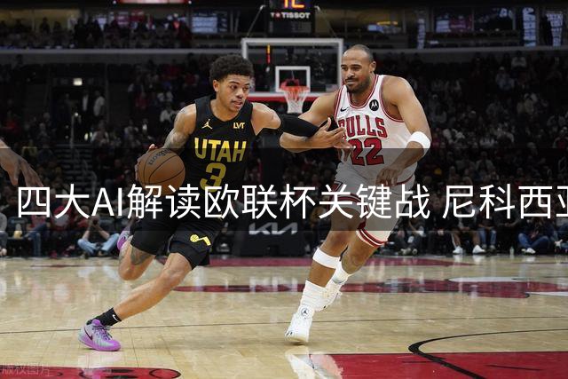 四大AI解读欧联杯关键战 尼科西亚主场能否逆转？