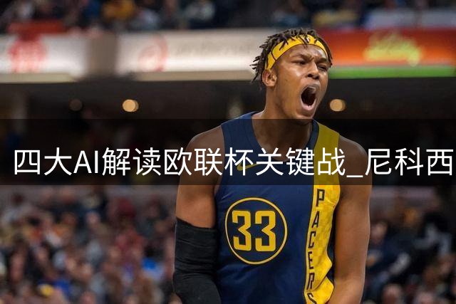 四大AI解读欧联杯关键战 尼科西亚主场能否逆转？