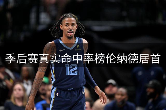 季后赛真实命中率榜伦纳德居首