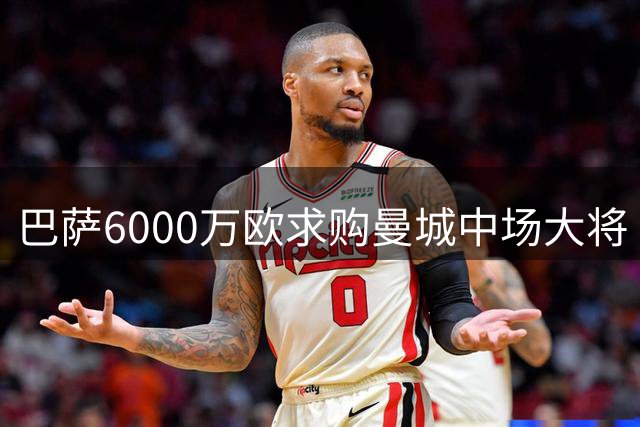 巴萨6000万欧求购曼城中场大将 罗德里或重塑西甲竞争格局