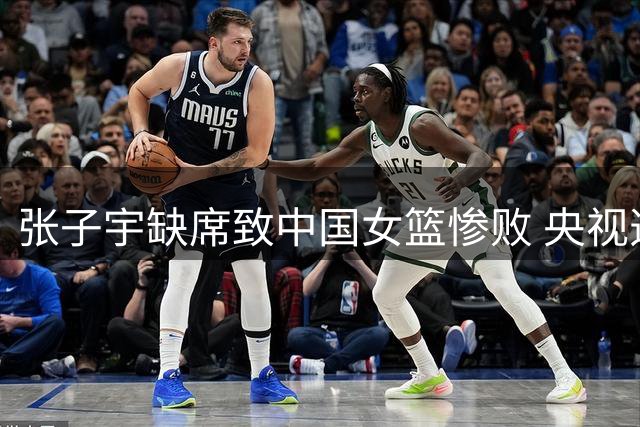 张子宇缺席致中国女篮惨败 央视透露伤情原因