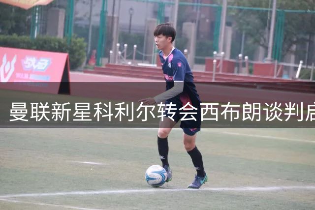 曼联新星科利尔转会西布朗谈判启动 热身赛登场系临时替补
