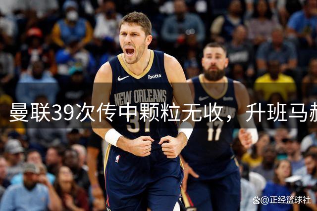 曼联39次传中颗粒无收，升班马赫尔城爆冷取胜
