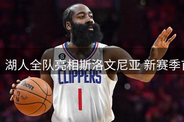 湖人全队亮相斯洛文尼亚 新赛季首次集训照片曝光