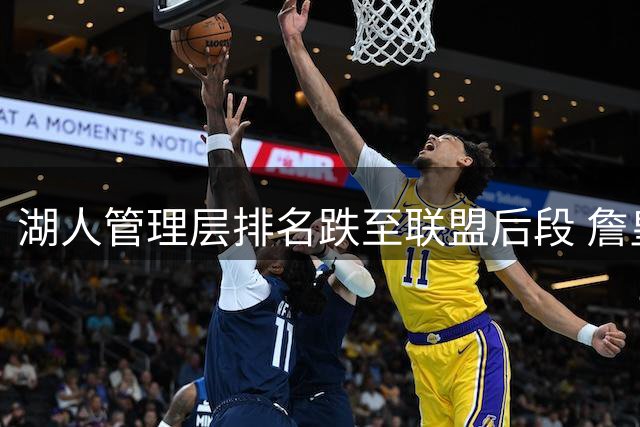 湖人管理层排名跌至联盟后段 詹皇矛盾暴露运作短板