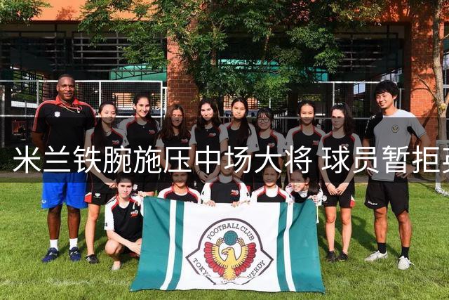 米兰铁腕施压中场大将 球员暂拒英超邀约