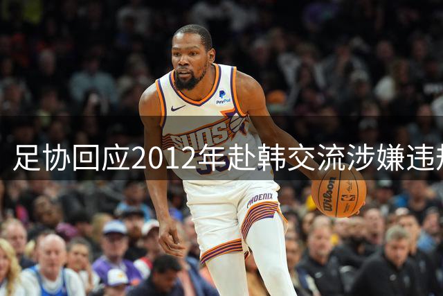 足协回应2012年赴韩交流涉嫌违规事件启动调查