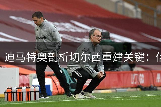 迪马特奥剖析切尔西重建关键：信任与老将缺一不可